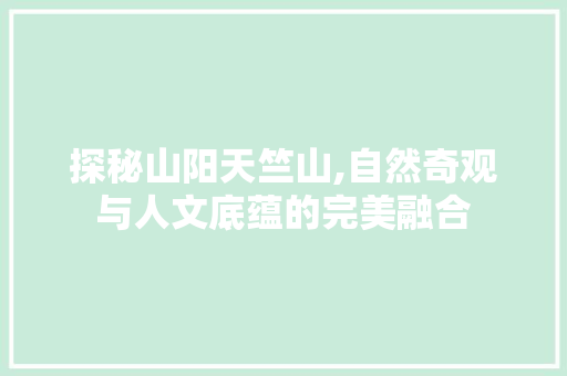 探秘山阳天竺山,自然奇观与人文底蕴的完美融合