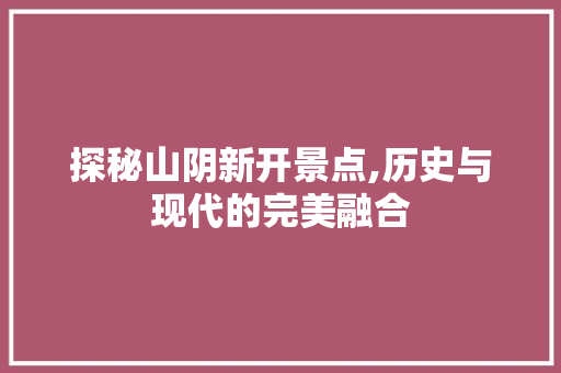 探秘山阴新开景点,历史与现代的完美融合