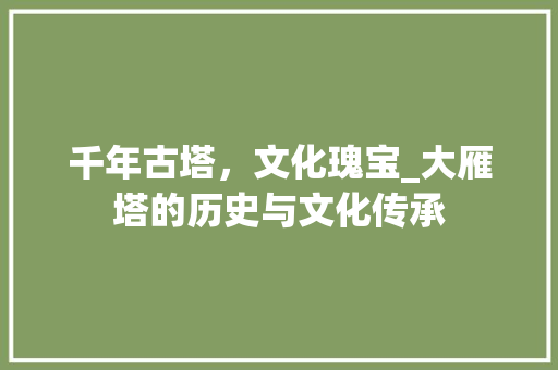 千年古塔，文化瑰宝_大雁塔的历史与文化传承  第1张