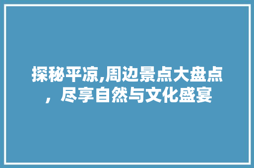 探秘平凉,周边景点大盘点，尽享自然与文化盛宴  第1张