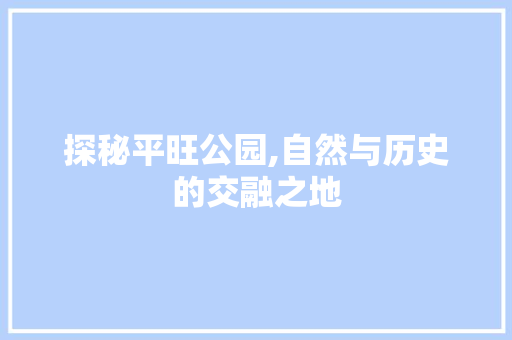 探秘平旺公园,自然与历史的交融之地  第1张