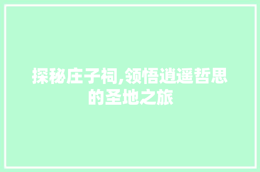 探秘庄子祠,领悟逍遥哲思的圣地之旅