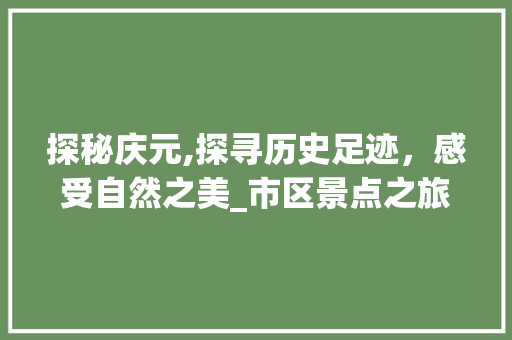 探秘庆元,探寻历史足迹，感受自然之美_市区景点之旅