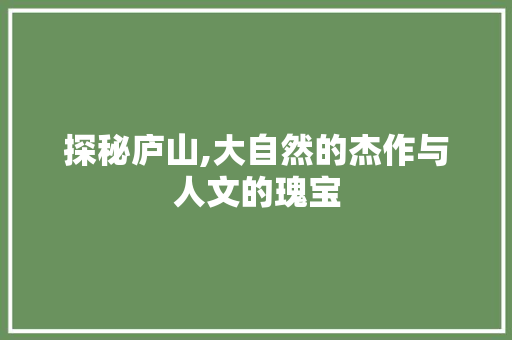 探秘庐山,大自然的杰作与人文的瑰宝