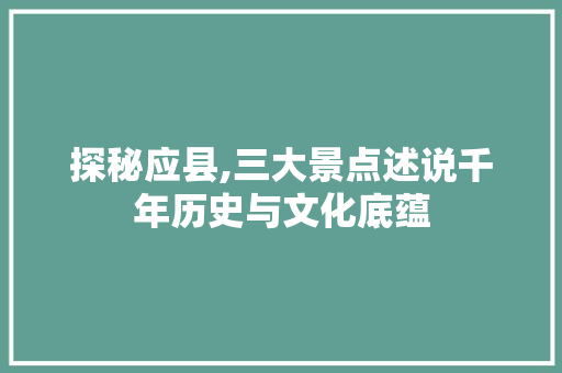 探秘应县,三大景点述说千年历史与文化底蕴