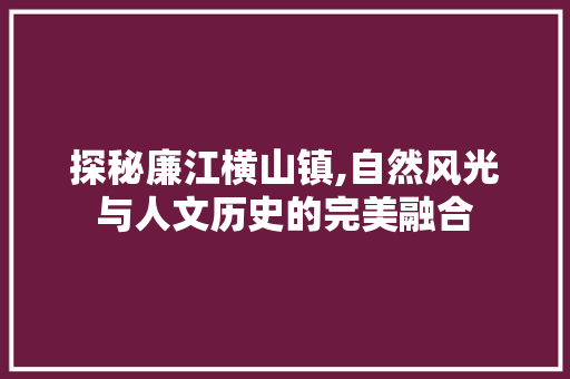探秘廉江横山镇,自然风光与人文历史的完美融合  第1张