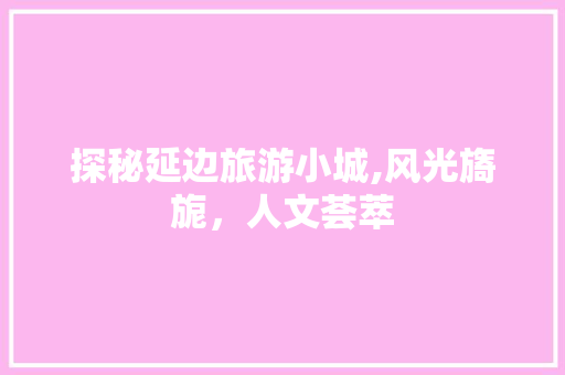 探秘延边旅游小城,风光旖旎，人文荟萃