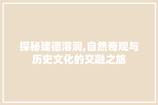 探秘建德溶洞,自然奇观与历史文化的交融之旅