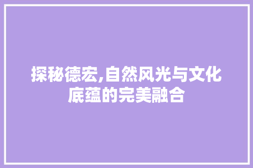 探秘德宏,自然风光与文化底蕴的完美融合  第1张