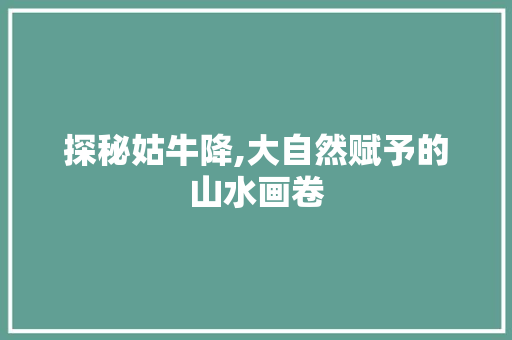 探秘姑牛降,大自然赋予的山水画卷  第1张