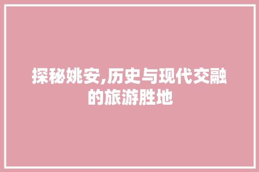 探秘姚安,历史与现代交融的旅游胜地  第1张