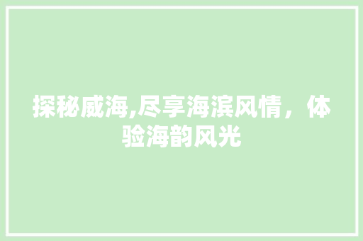 探秘威海,尽享海滨风情，体验海韵风光  第1张