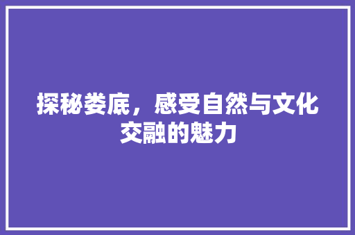 探秘娄底，感受自然与文化交融的魅力  第1张