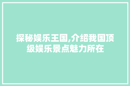 探秘娱乐王国,介绍我国顶级娱乐景点魅力所在  第1张