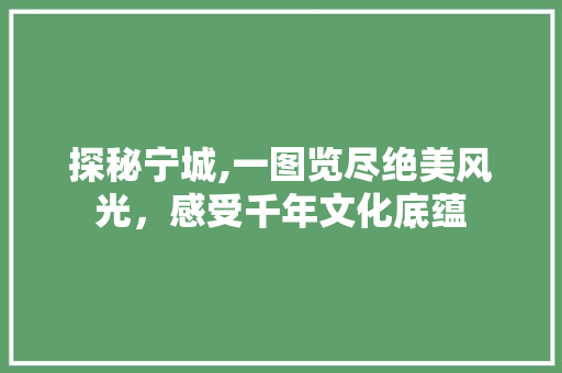 探秘宁城,一图览尽绝美风光，感受千年文化底蕴  第1张