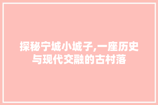 探秘宁城小城子,一座历史与现代交融的古村落  第1张