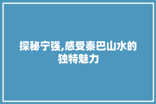 探秘宁强,感受秦巴山水的独特魅力