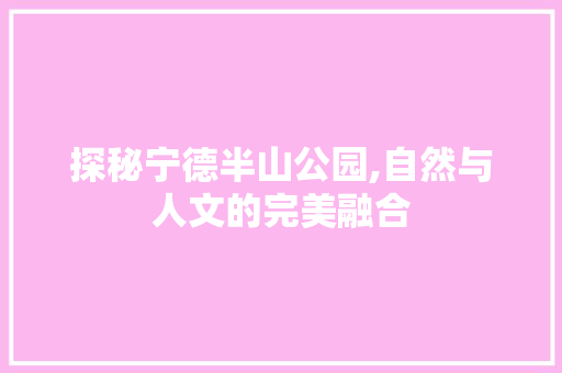 探秘宁德半山公园,自然与人文的完美融合