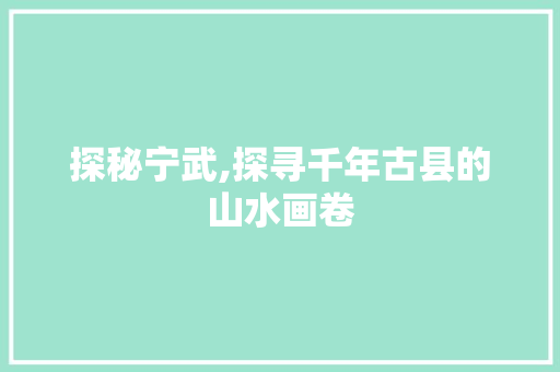 探秘宁武,探寻千年古县的山水画卷  第1张