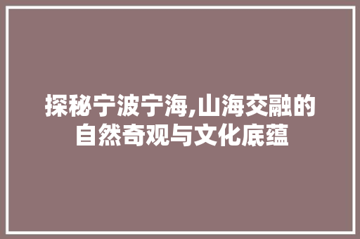 探秘宁波宁海,山海交融的自然奇观与文化底蕴