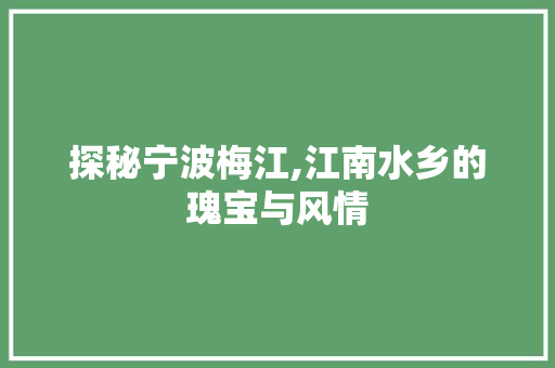 探秘宁波梅江,江南水乡的瑰宝与风情  第1张