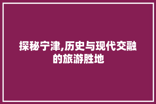 探秘宁津,历史与现代交融的旅游胜地