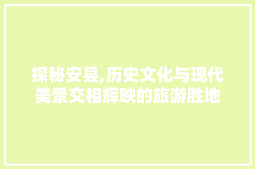 探秘安县,历史文化与现代美景交相辉映的旅游胜地