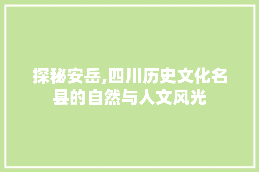 探秘安岳,四川历史文化名县的自然与人文风光