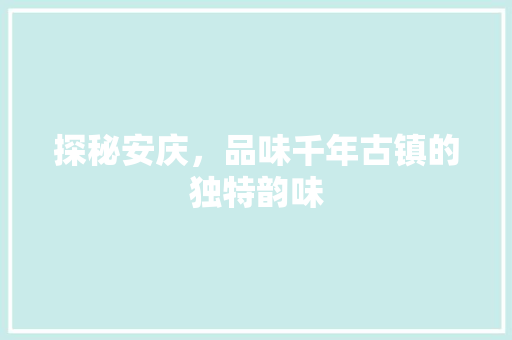 探秘安庆，品味千年古镇的独特韵味  第1张
