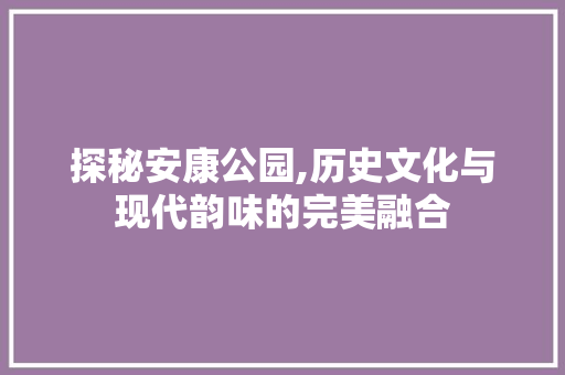 探秘安康公园,历史文化与现代韵味的完美融合