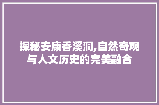 探秘安康香溪洞,自然奇观与人文历史的完美融合  第1张
