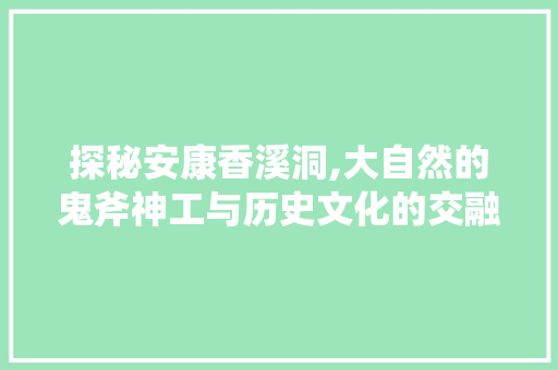 探秘安康香溪洞,大自然的鬼斧神工与历史文化的交融  第1张