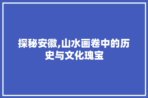 探秘安徽,山水画卷中的历史与文化瑰宝  第1张