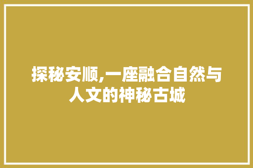 探秘安顺,一座融合自然与人文的神秘古城