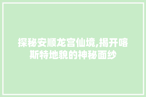 探秘安顺龙宫仙境,揭开喀斯特地貌的神秘面纱  第1张