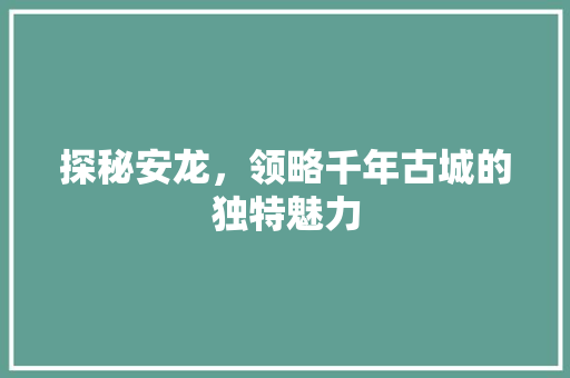 探秘安龙，领略千年古城的独特魅力