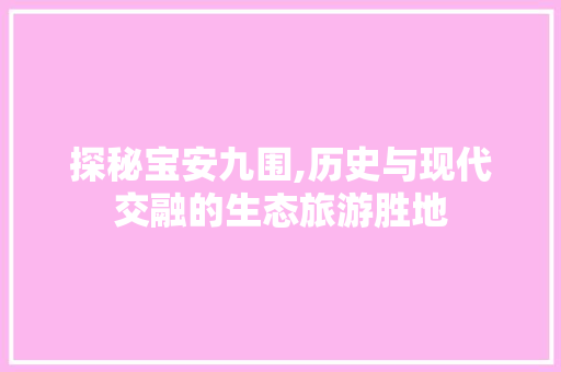 探秘宝安九围,历史与现代交融的生态旅游胜地