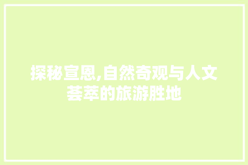 探秘宣恩,自然奇观与人文荟萃的旅游胜地