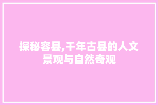 探秘容县,千年古县的人文景观与自然奇观
