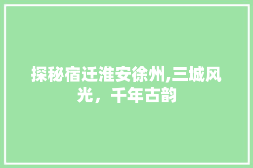探秘宿迁淮安徐州,三城风光，千年古韵