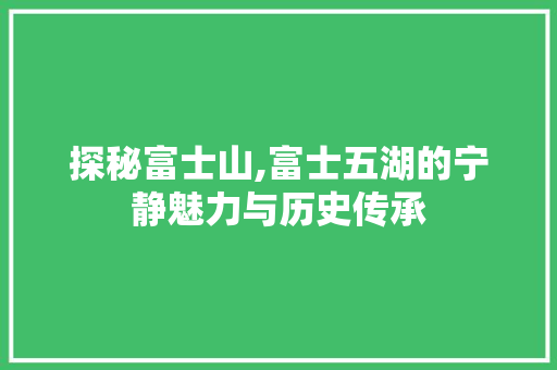 探秘富士山,富士五湖的宁静魅力与历史传承