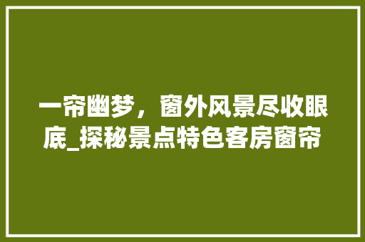 一帘幽梦，窗外风景尽收眼底_探秘景点特色客房窗帘艺术