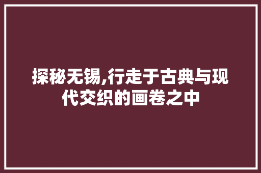 探秘无锡,行走于古典与现代交织的画卷之中  第1张