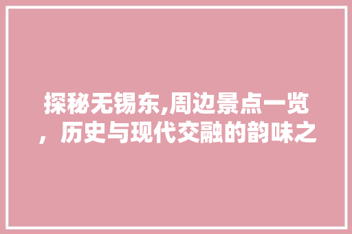 探秘无锡东,周边景点一览，历史与现代交融的韵味之旅  第1张