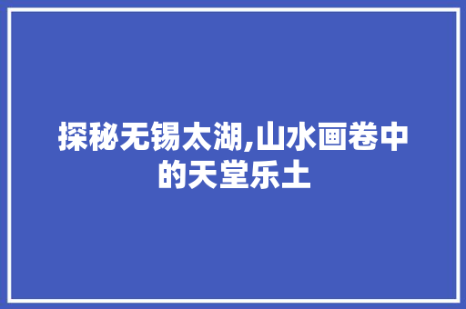 探秘无锡太湖,山水画卷中的天堂乐土
