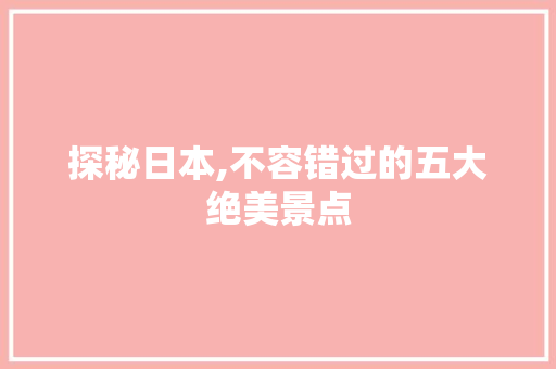 探秘日本,不容错过的五大绝美景点