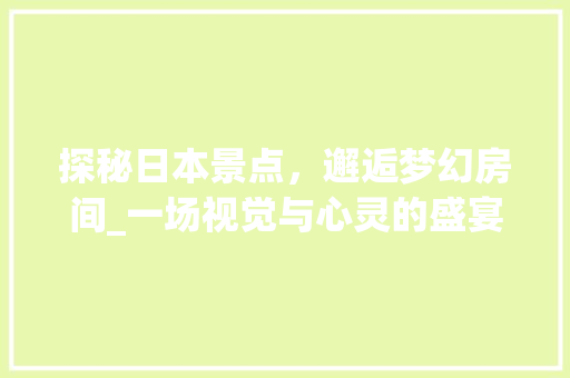 探秘日本景点，邂逅梦幻房间_一场视觉与心灵的盛宴  第1张