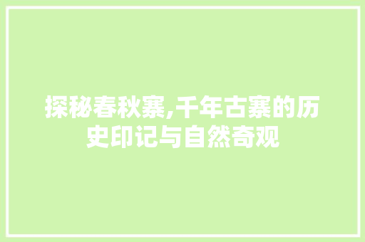 探秘春秋寨,千年古寨的历史印记与自然奇观