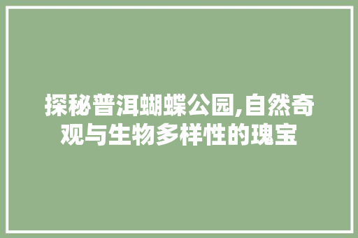 探秘普洱蝴蝶公园,自然奇观与生物多样性的瑰宝