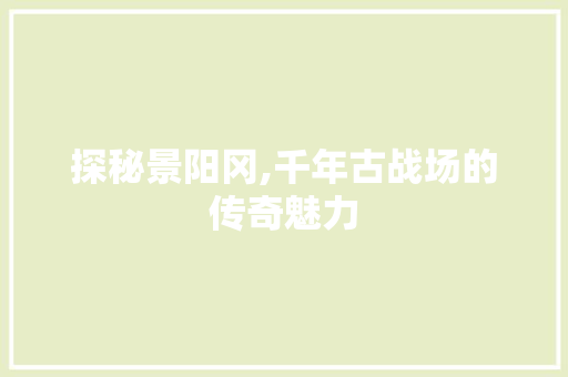 探秘景阳冈,千年古战场的传奇魅力